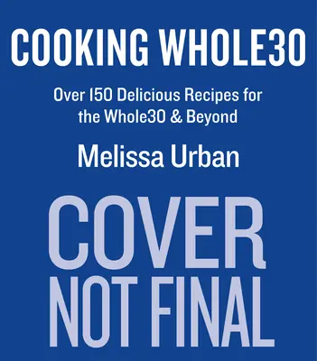 Cooking Whole30 : Plus de 150 recettes délicieuses pour le Whole30 et au-delà - Cooking Whole30: Over 150 Delicious Recipes for the Whole30 & Beyond