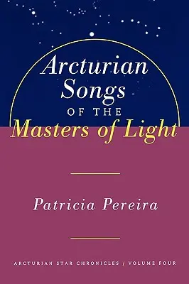 Chants Arcturiens des Maîtres de la Lumière : Chroniques des Étoiles Arcturiennes, Volume 4 - Arcturian Songs of the Masters of Light: Arcturian Star Chronicles, Volume Four