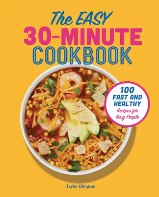 Le livre de cuisine facile en 30 minutes : 100 recettes rapides et saines pour les personnes occupées - The Easy 30-Minute Cookbook: 100 Fast and Healthy Recipes for Busy People