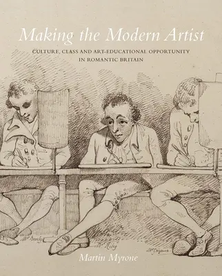 L'artiste moderne : Culture, classe et possibilités d'éducation artistique dans la Grande-Bretagne romantique - Making the Modern Artist: Culture, Class and Art-Educational Opportunity in Romantic Britain