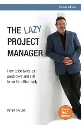 Le gestionnaire de projet paresseux : Comment être deux fois plus productif tout en quittant le bureau tôt - The Lazy Project Manager: How to Be Twice as Productive and Still Leave the Office Early