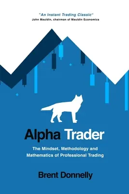 Alpha Trader : L'état d'esprit, la méthodologie et les mathématiques du trading professionnel - Alpha Trader: The Mindset, Methodology and Mathematics of Professional Trading