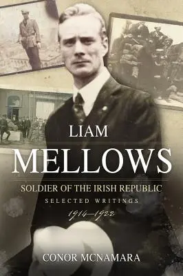 Liam Mellows, soldat de la République irlandaise : Écrits choisis, 1914-1922 - Liam Mellows, Soldier of the Irish Republic: Selected Writings, 1914-1922