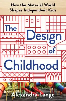 Le design de l'enfance : comment le monde matériel façonne les enfants indépendants - The Design of Childhood: How the Material World Shapes Independent Kids