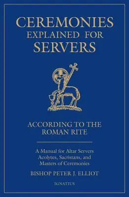 Cérémonies expliquées pour les servants : Un manuel pour les servants d'autel, les acolytes, les sacristains et les maîtres de cérémonie - Ceremonies Explained for Servers: A Manual for Altar Servers, Acolytes, Sacristans, and Masters of Ceremonies