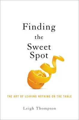 Négocier la bonne affaire : L'art de ne rien laisser sur la table - Negotiating the Sweet Spot: The Art of Leaving Nothing on the Table