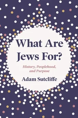 L'histoire, le peuple et la raison d'être des Juifs - What Are Jews For?: History, Peoplehood, and Purpose