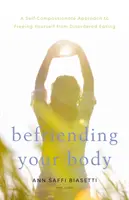 Se lier d'amitié avec son corps : Une approche autocompassionnée pour se libérer des troubles de l'alimentation - Befriending Your Body: A Self-Compassionate Approach to Freeing Yourself from Disordered Eating