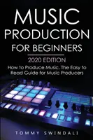 Production musicale pour les débutants, édition 2020 : Comment produire de la musique, le guide facile à lire pour les producteurs de musique - Music Production For Beginners 2020 Edition: How to Produce Music, The Easy to Read Guide for Music Producers