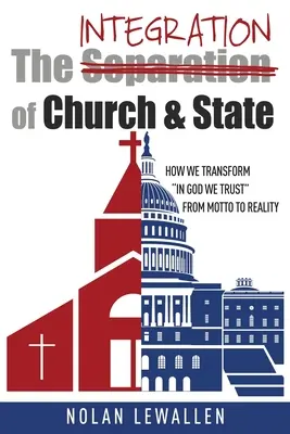 L'intégration de l'Église et de l'État : L'intégration de l'Église et de l'État : comment transformer In God We Trust de la devise à la réalité - The Integration of Church & State: How We Transform In God We Trust From Motto To Reality