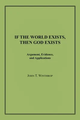 Si le monde existe, alors Dieu existe : Arguments, preuves et applications - If the World Exists, Then God Exists: Argument, Evidence, and Applications