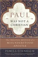 Paul n'était pas chrétien : Le message original d'un apôtre incompris - Paul Was Not a Christian: The Original Message of a Misunderstood Apostle