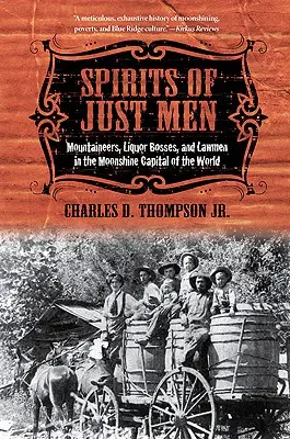 Les esprits des hommes justes : Mountaineers, Liquor Bosses, and Lawmen in the Moonshine Capital of the World (Montagnards, patrons de liqueurs et hommes de loi dans la capitale mondiale de l'alcool de contrebande) - Spirits of Just Men: Mountaineers, Liquor Bosses, and Lawmen in the Moonshine Capital of the World