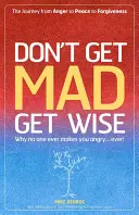 Ne vous énervez pas, devenez sage : Pourquoi personne ne vous met en colère... jamais ! - Don't Get Mad Get Wise: Why No One Ever Makes You Angry...Ever!