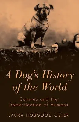 Une histoire canine du monde : Les chiens et la domestication de l'homme - A Dog's History of the World: Canines and the Domestication of Humans