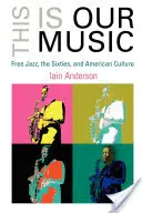 This Is Our Music : Le Free Jazz, les années 60 et la culture américaine - This Is Our Music: Free Jazz, the Sixties, and American Culture