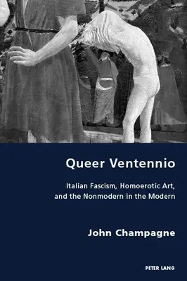 Queer Ventennio ; le fascisme italien, l'art homoérotique et le non-moderne dans le moderne - Queer Ventennio; Italian Fascism, Homoerotic Art, and the Nonmodern in the Modern