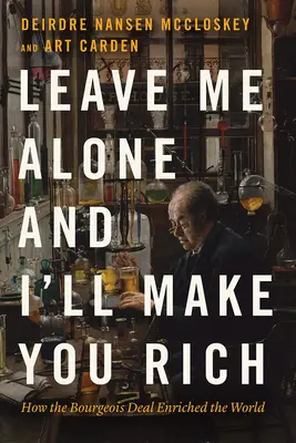 Laissez-moi tranquille et je vous rendrai riche : comment le marché bourgeois a enrichi le monde - Leave Me Alone and I'll Make You Rich: How the Bourgeois Deal Enriched the World