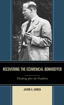 Retrouver le Bonhoeffer œcuménique : Penser après la tradition - Recovering the Ecumenical Bonhoeffer: Thinking after the Tradition