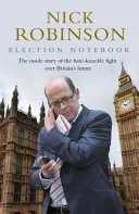 Election Notebook - The Inside Story of the Battle Over Britain's Future and My Personal Battle To Report It (Le cahier des élections - L'histoire de la bataille pour l'avenir de la Grande-Bretagne et ma bataille personnelle pour en rendre compte) - Election Notebook - The Inside Story Of The Battle Over Britain's Future And My Personal Battle To Report It