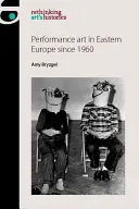 L'art de la performance en Europe de l'Est depuis 1960 - Performance Art in Eastern Europe Since 1960