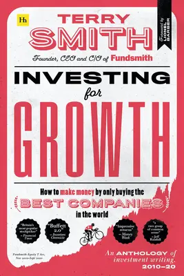 Investir pour la croissance : Comment gagner de l'argent en n'achetant que les meilleures entreprises du monde - Anthologie des écrits sur l'investissement, 2010-20 - Investing for Growth: How to Make Money by Only Buying the Best Companies in the World - An Anthology of Investment Writing, 2010-20