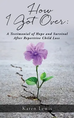 Comment je m'en suis sorti : Un témoignage d'espoir et de survie après la perte répétée d'un enfant - How I Got Over: A Testimonial of Hope and Survival After Repetitive Child Loss