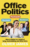 La politique au bureau : Comment prospérer dans un monde de mensonges, de coups de poignard et d'escroqueries - Office Politics: How to Thrive in a World of Lying, Backstabbing and Dirty Tricks