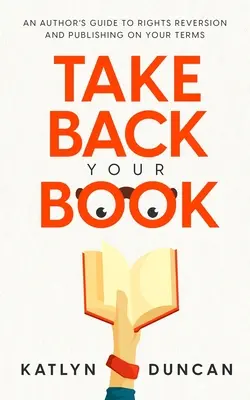 Reprenez votre livre : Le guide de l'auteur pour la réversion des droits et la publication selon vos conditions - Take Back Your Book: An Author's Guide to Rights Reversion and Publishing on Your Terms