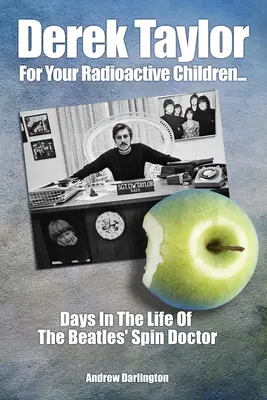 Derek Taylor : Pour vos enfants radioactifs : Les jours de la vie du docteur des Beatles - Derek Taylor: For Your Radioactive Children: Days in the Life of the Beatles' Spin Doctor