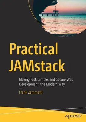 Jamstack pratique : Développement Web rapide, simple et sécurisé, à la manière moderne - Practical Jamstack: Blazing Fast, Simple, and Secure Web Development, the Modern Way