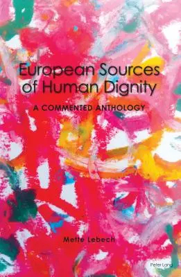 Les sources européennes de la dignité humaine : une anthologie commentée - European Sources of Human Dignity; A Commented Anthology