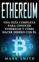 Ethereum : Una Gua Completa para Conocer Ethereum y Cmo Hacer Dinero Con l (Libro en Espaol/Ethereum Book Spanish Version) - Ethereum: Una Gua Completa para Conocer Ethereum y Cmo Hacer Dinero Con l (Libro en Espaol/Ethereum Book Spanish Version)