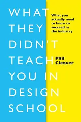 Ce qu'on ne vous a pas appris à l'école de design : Ce que vous devez réellement savoir pour réussir dans l'industrie - What They Didn't Teach You in Design School: What You Actually Need to Know to Make a Success in the Industry