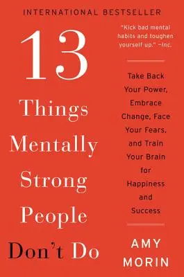 13 choses que les personnes mentalement fortes ne font pas : Reprenez votre pouvoir, acceptez le changement, affrontez vos peurs et entraînez votre cerveau au bonheur et à la réussite. - 13 Things Mentally Strong People Don't Do: Take Back Your Power, Embrace Change, Face Your Fears, and Train Your Brain for Happiness and Success