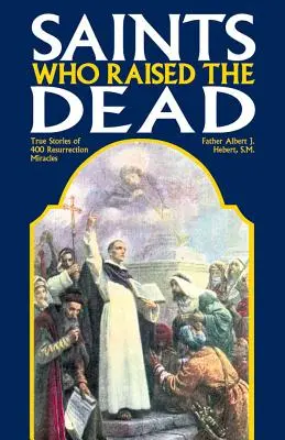 Les saints qui ont ressuscité les morts : histoires vraies de 400 miracles de résurrection - Saints Who Raised the Dead: True Stories of 400 Resurrection Miracles