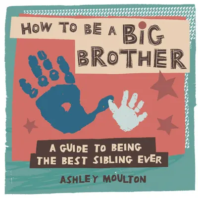 Comment être un grand frère : Un guide pour être le meilleur grand frère ou la meilleure grande sœur de tous les temps - How to Be a Big Brother: A Guide to Being the Best Older Sibling Ever
