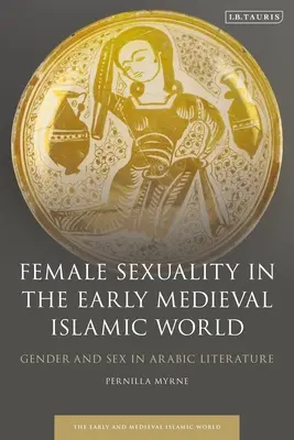 La sexualité féminine dans le monde islamique au début du Moyen Âge : Genre et sexe dans la littérature arabe - Female Sexuality in the Early Medieval Islamic World: Gender and Sex in Arabic Literature