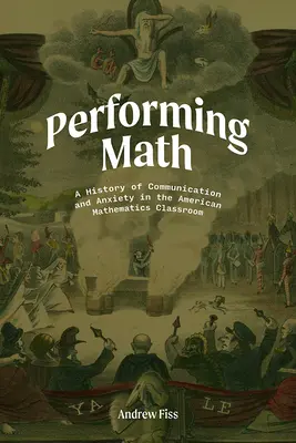 Performing Math : Une histoire de la communication et de l'anxiété dans la classe de mathématiques américaine - Performing Math: A History of Communication and Anxiety in the American Mathematics Classroom