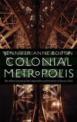 La métropole coloniale : Les terrains urbains de l'anti-impérialisme et du féminisme dans le Paris de l'entre-deux-guerres - Colonial Metropolis: The Urban Grounds of Anti-Imperialism and Feminism in Interwar Paris