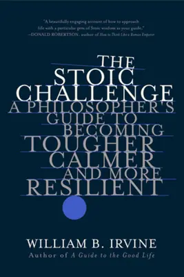 Le défi stoïcien : Un guide philosophique pour devenir plus dur, plus calme et plus résilient - The Stoic Challenge: A Philosopher's Guide to Becoming Tougher, Calmer, and More Resilient