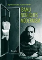 Le modernisme d'Isamu Noguchi : Négocier la race, le travail et la nation, 1930-1950 - Isamu Noguchi's Modernism: Negotiating Race, Labor, and Nation, 1930-1950