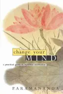 Changez votre esprit : Guide pratique de la méditation bouddhiste - Change Your Mind: A Practical Guide to Buddhist Meditation