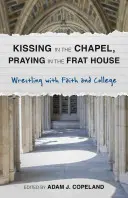 S'embrasser dans la chapelle, prier dans la fraternité : Le combat de la foi et de l'université - Kissing in the Chapel, Praying in the Frat House: Wrestling with Faith and College