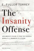 Le délit d'aliénation mentale : comment l'incapacité de l'Amérique à traiter les malades mentaux graves met en danger ses citoyens - Insanity Offense: How America's Failure to Treat the Seriously Mentally Ill Endangers Its Citizens