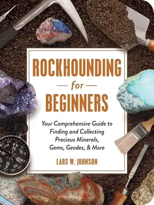 Rockhounding for Beginners : Votre guide complet pour trouver et collecter des minéraux précieux, des pierres précieuses, des géodes, etc. - Rockhounding for Beginners: Your Comprehensive Guide to Finding and Collecting Precious Minerals, Gems, Geodes, & More