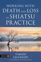 Travailler avec la mort et la perte dans la pratique du shiatsu : Guide du travail corporel holistique en soins palliatifs - Working with Death and Loss in Shiatsu Practice: A Guide to Holistic Bodywork in Palliative Care