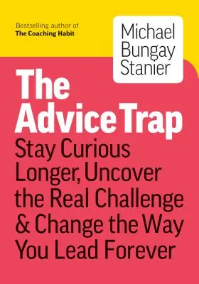 Le piège des conseils : Soyez humble, restez curieux et changez à jamais votre façon de diriger - The Advice Trap: Be Humble, Stay Curious & Change the Way You Lead Forever