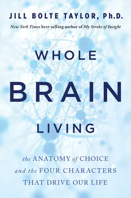 Vivre avec tout son cerveau : L'anatomie du choix et les quatre personnages qui mènent notre vie - Whole Brain Living: The Anatomy of Choice and the Four Characters That Drive Our Life