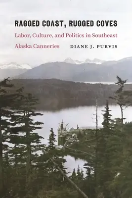 Ragged Coast, Rugged Coves : Travail, culture et politique dans les conserveries du sud-est de l'Alaska - Ragged Coast, Rugged Coves: Labor, Culture, and Politics in Southeast Alaska Canneries